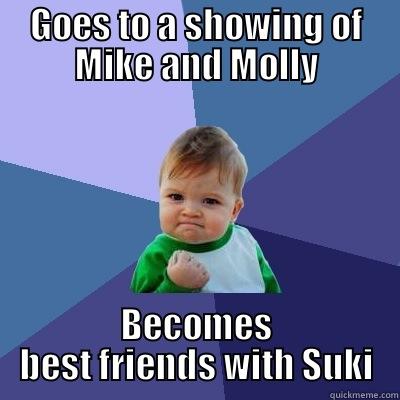 GOES TO A SHOWING OF MIKE AND MOLLY BECOMES BEST FRIENDS WITH SUKI Success Kid