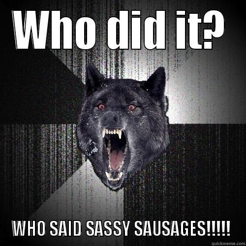 Who said sassy sausages - WHO DID IT? WHO SAID SASSY SAUSAGES!!!!! Insanity Wolf