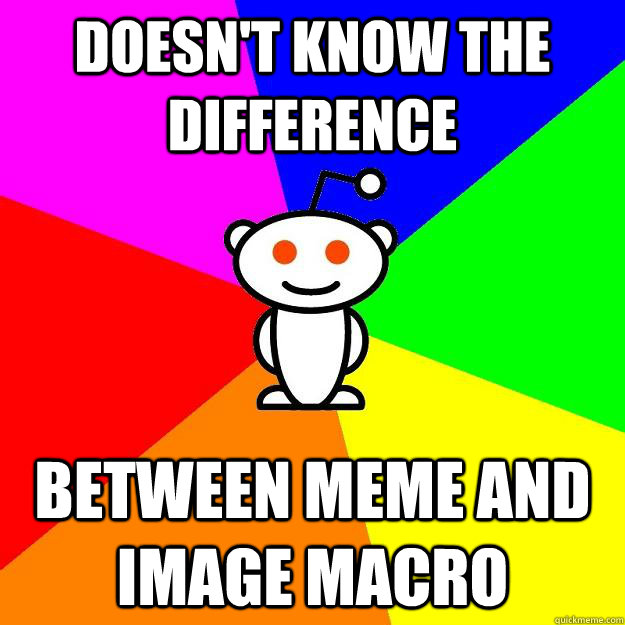 Doesn't know the difference Between Meme and Image MAcro  Reddit Alien