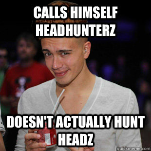 Calls himself Headhunterz Doesn't actually hunt headz  