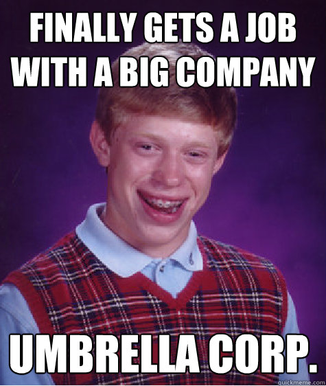 finally gets a job with a big company umbrella Corp.  Bad Luck Brian