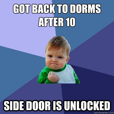 Got back to dorms after 10 Side door is unlocked  Success Kid