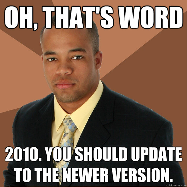 Oh, that's word 2010. you should update to the newer version. - Oh, that's word 2010. you should update to the newer version.  Successful Black Man