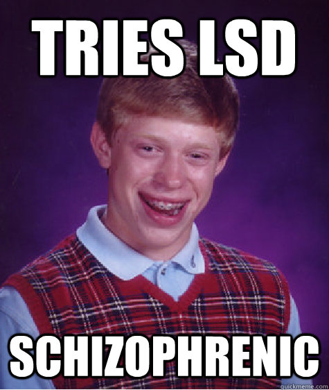 Tries LSD Schizophrenic  Bad Luck Brian