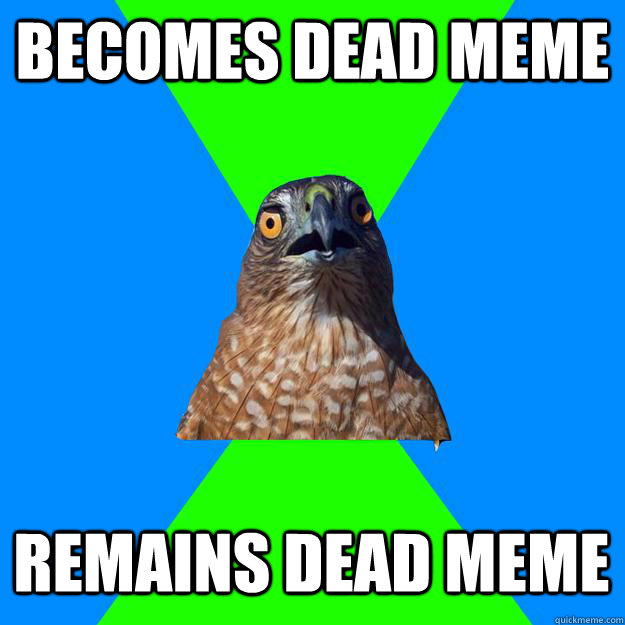 Becomes dead meme Remains dead meme  Hawkward