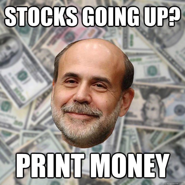 stocks going up? print money  - stocks going up? print money   Ben Bernanke