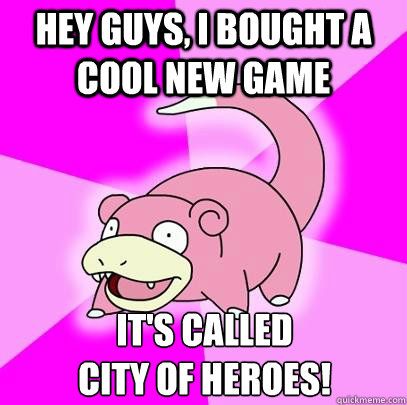 hey guys, I bought a cool new game it's called
city of heroes!  Slowpoke