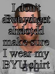 I DON'T ALWAYS GET ARRESTED BUT WHEN I DO, I MAKE SURE I WEAR MY BYU SHIRT Misc