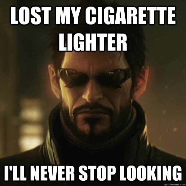 Lost my cigarette lighter I'll never stop looking - Lost my cigarette lighter I'll never stop looking  Adam Jensen