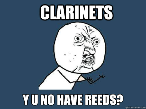 clarinets y u no have reeds?  Y U No