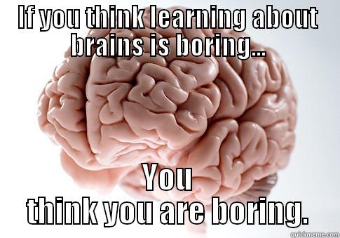 IF YOU THINK LEARNING ABOUT BRAINS IS BORING... YOU THINK YOU ARE BORING. Scumbag Brain