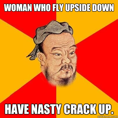 Woman who fly upside down have nasty crack up. - Woman who fly upside down have nasty crack up.  Confucius says