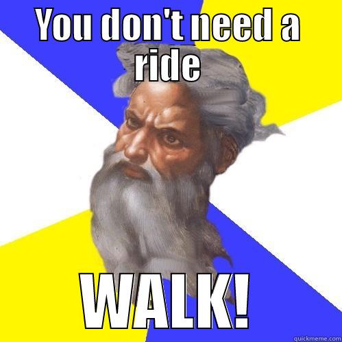 YOU DON'T NEED A RIDE WALK! Advice God