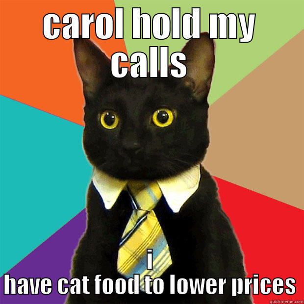 CAROL HOLD MY CALLS I HAVE CAT FOOD TO LOWER PRICES Business Cat