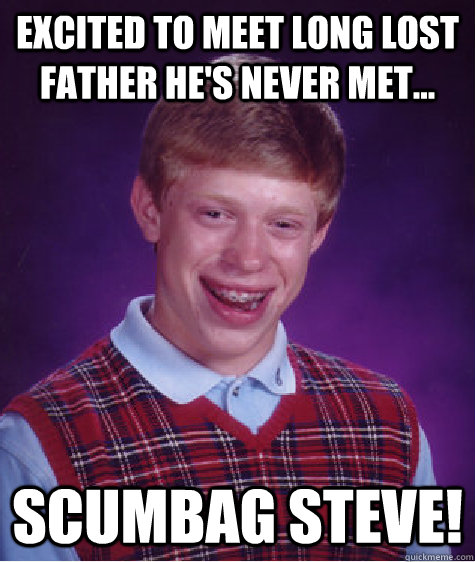 excited to meet long lost father he's never met... scumbag steve! - excited to meet long lost father he's never met... scumbag steve!  Bad Luck Brian