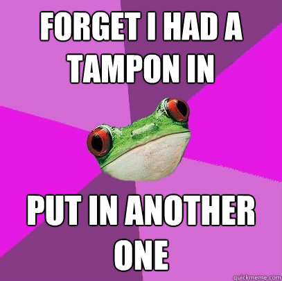 forget i had a tampon in put in another one  Foul Bachelorette Frog