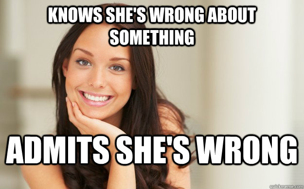 Knows she's wrong about something admits she's wrong  Good Girl Gina