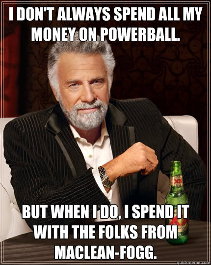 I don't always spend all my money on Powerball. But when I do, I spend it with the folks from MacLean-Fogg.  Dos Equis man