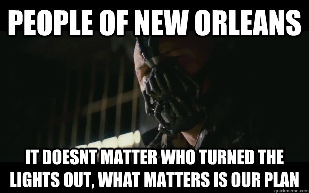 People of New Orleans It doesnt matter who turned the lights out, what matters is our plan  Badass Bane