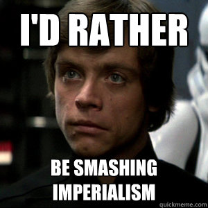 I'd rather be smashing imperialism  Luke Skywalker