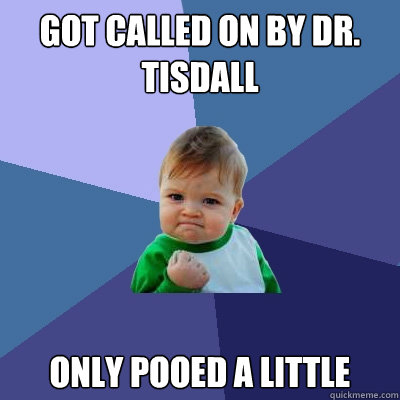 Got called on by Dr. Tisdall Only pooed a little  Success Kid