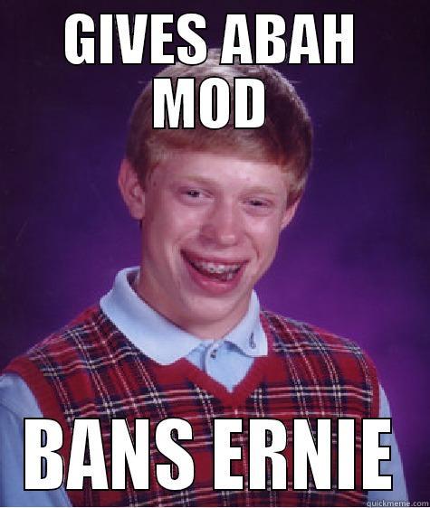 ABAh MOd - GIVES ABAH MOD BANS ERNIE Bad Luck Brian