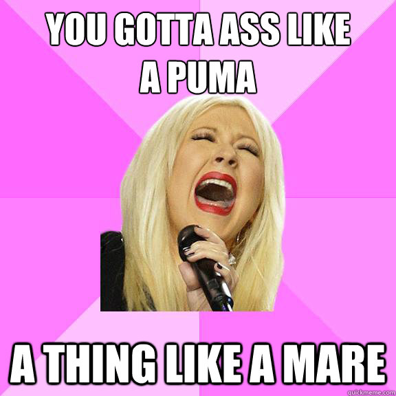 You gotta ass like
a puma A thing like a mare  Wrong Lyrics Christina