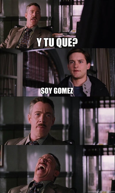 y tu que? soy gomez   JJ Jameson