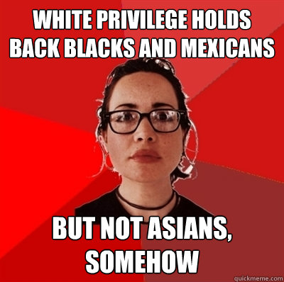 white privilege holds back blacks and mexicans but not asians, somehow  Liberal Douche Garofalo