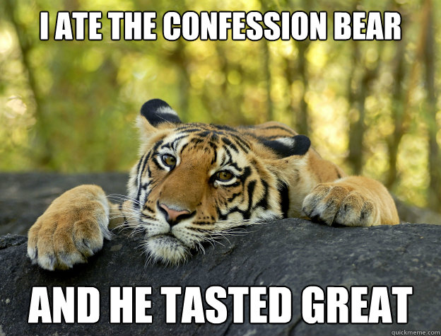 I ate the Confession Bear And he tasted great  Confession Tiger