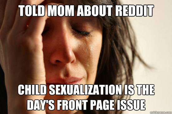 Told Mom about Reddit Child Sexualization is the day's front page issue  First World Problems