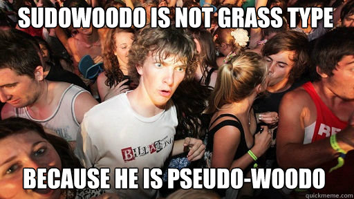 sudowoodo is not grass type because he is pseudo-woodo - sudowoodo is not grass type because he is pseudo-woodo  Sudden Clarity Clarence