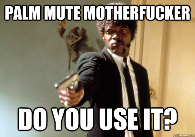 palm mute motherfucker do you use it?  Samuel L Jackson