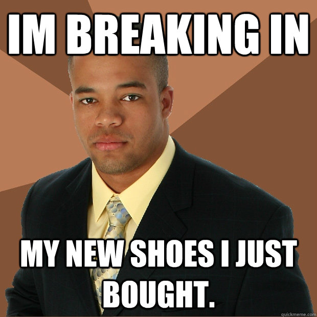 Im breaking in my new shoes i just bought.  Successful Black Man