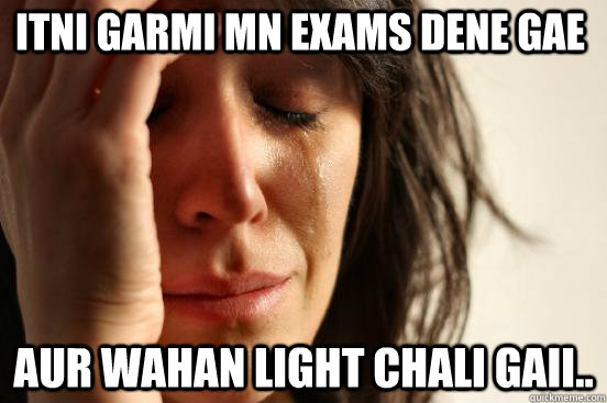 Itni garmi mn Exams dene gae AUR WAHAN LIGHT CHALI GAII..  First World Problems