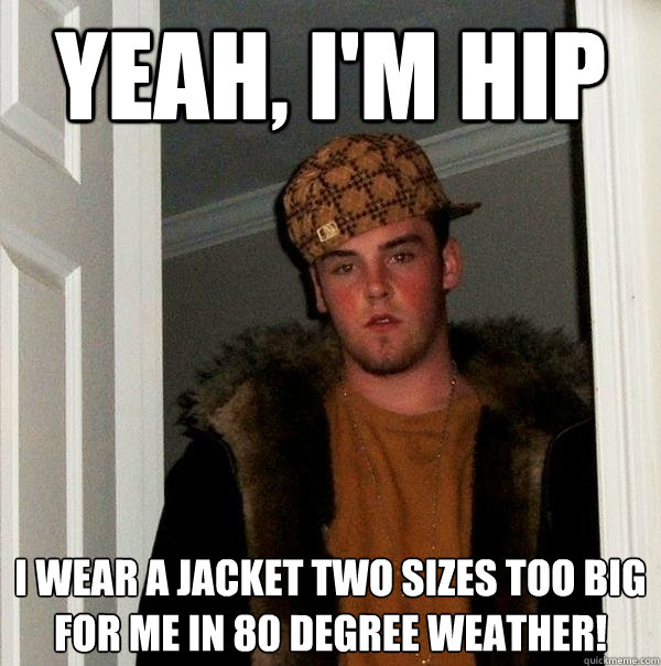 Yeah, I'm hip I wear a jacket two sizes too big for me in 80 degree weather! - Yeah, I'm hip I wear a jacket two sizes too big for me in 80 degree weather!  Scumbag Steve