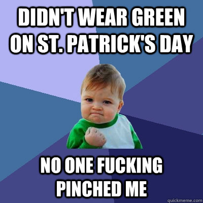 Didn't wear green on St. patrick's day no one fucking pinched me   Success Kid