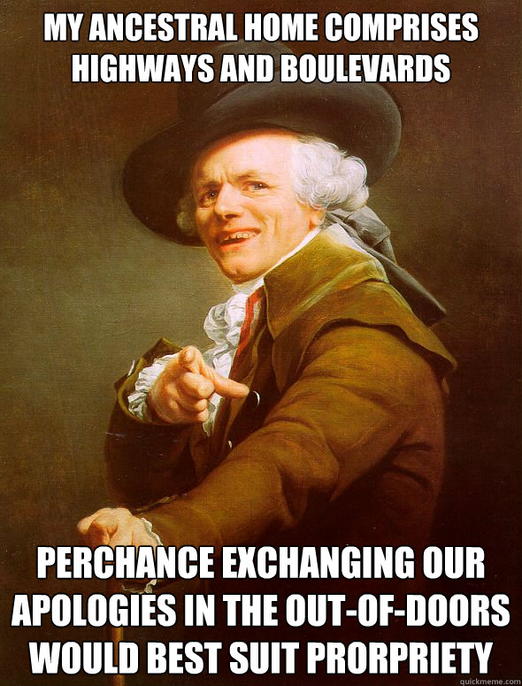 My ancestral home comprises highways and boulevards perchance exchanging our apologies in the out-of-doors would best suit prorpriety  Joseph Ducreux