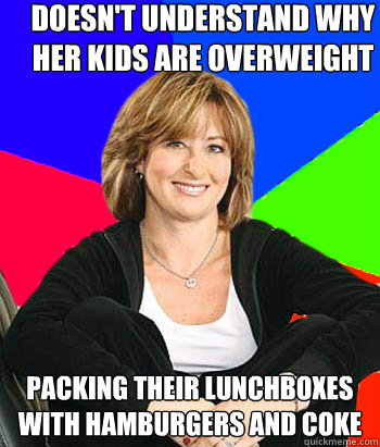 Doesn't understand why her kids are overweight Packing their lunchboxes with hamburgers and coke  Sheltering Suburban Mom