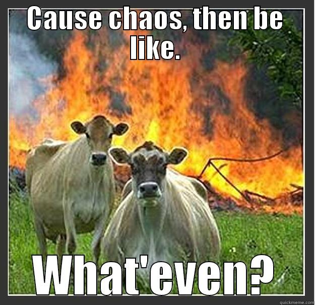 To chaos or not to chaos XD - CAUSE CHAOS, THEN BE LIKE. WHAT'EVEN? Evil cows