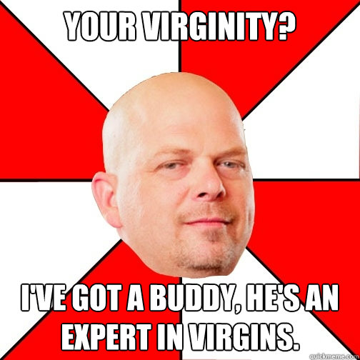 Your Virginity? I've got a buddy, he's an expert in virgins.  Pawn Star