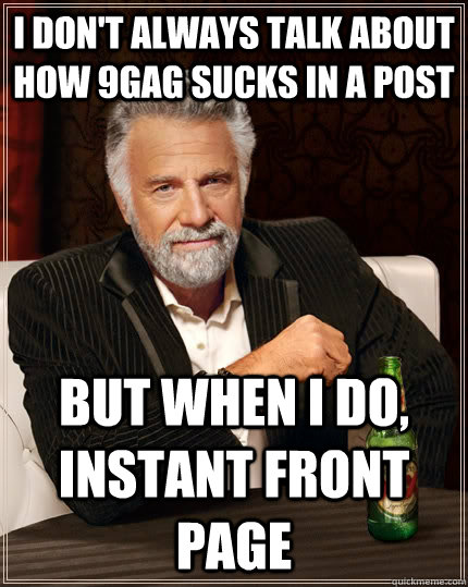 I don't always talk about how 9gag sucks in a post But when I do, instant front page  The Most Interesting Man In The World