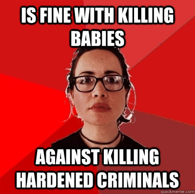 Is fine with killing babies against killing hardened criminals  Liberal Douche Garofalo