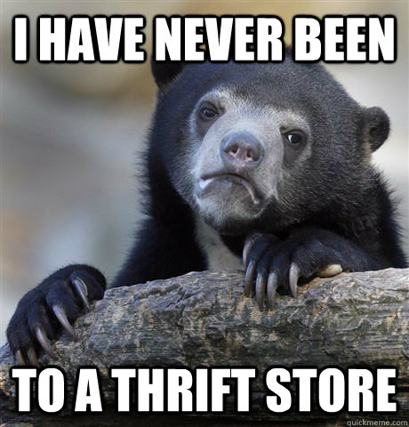 I have never been to a thrift store  Confession Bear