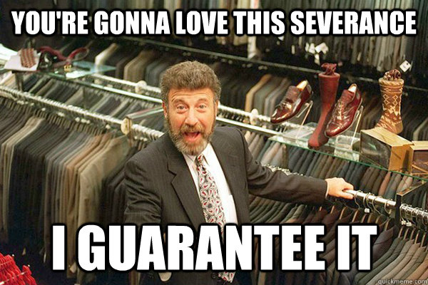 You're gonna love this severance I guarantee it - You're gonna love this severance I guarantee it  Unemployed George Zimmer