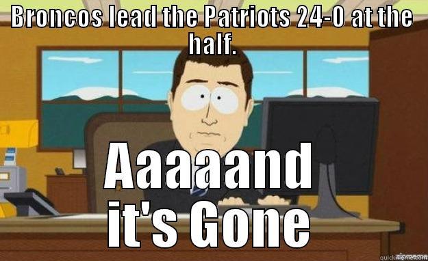 BRONCOS LEAD THE PATRIOTS 24-0 AT THE HALF. AAAAAND IT'S GONE aaaand its gone