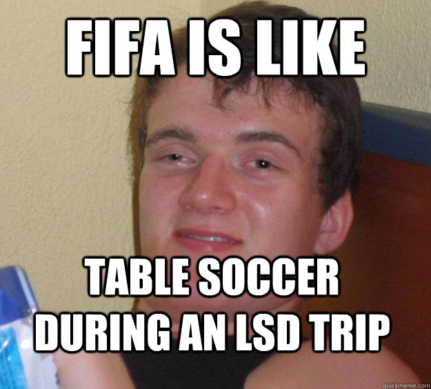 FIFA is like Table soccer during an lsd trip  10 Guy