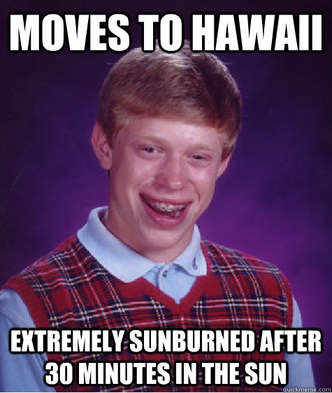 Moves to Hawaii Extremely sunburned after 30 minutes in the sun  Bad Luck Brian