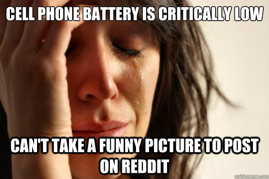 Cell phone battery is critically low Can't take a funny picture to post on reddit   First World Problems