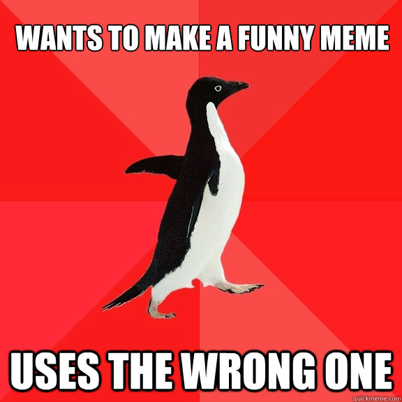 Wants to make a funny meme Uses the wrong one  Socially Awesome Penguin